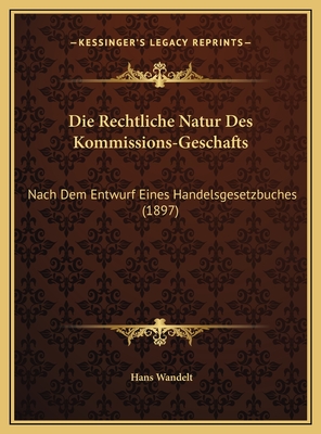 Die Rechtliche Natur Des Kommissions-Geschafts: Nach Dem Entwurf Eines Handelsgesetzbuches (1897)