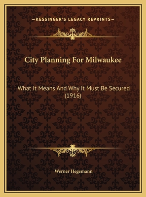 City Planning For Milwaukee: What It Means And Why It Must Be Secured (1916)