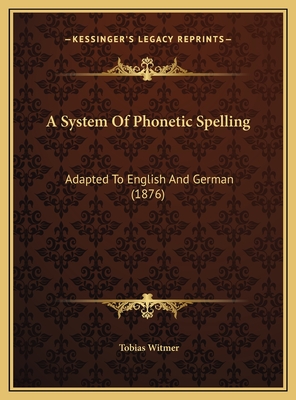 A System Of Phonetic Spelling: Adapted To English And German (1876)