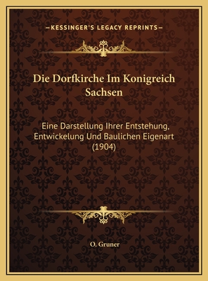 Die Dorfkirche Im Konigreich Sachsen: Eine Darstellung Ihrer Entstehung, Entwickelung Und Baulichen Eigenart (1904)