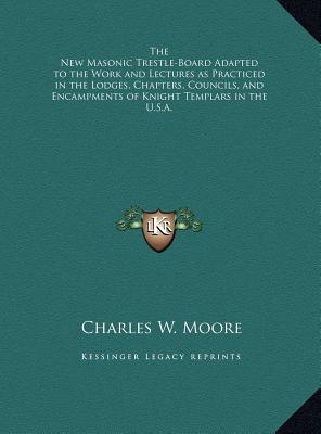 The New Masonic Trestle-Board Adapted to the Work and Lectures as Practiced in the Lodges, Chapters, Councils, and Encampments of Knight Templars in t