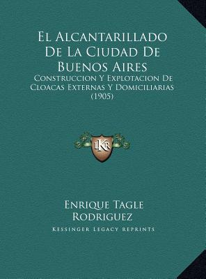 El Alcantarillado De La Ciudad De Buenos Aires: Construccion Y Explotacion De Cloacas Externas Y Domiciliarias (1905)