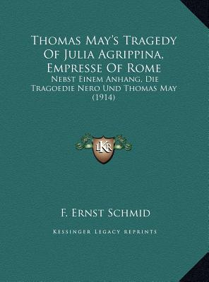 Thomas May's Tragedy Of Julia Agrippina, Empresse Of Rome: Nebst Einem Anhang, Die Tragoedie Nero Und Thomas May (1914)
