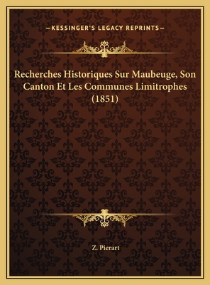 Recherches Historiques Sur Maubeuge, Son Canton Et Les Communes Limitrophes (1851)