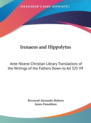 Irenaeus and Hippolytus: Ante Nicene Christian Library Translations of the Writings of the Fathers Down to Ad 325 V9 (Large Print Edition)