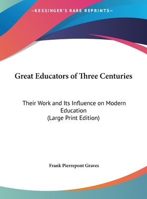 Great Educators of Three Centuries: Their Work and Its Influence on Modern Education (Large Print Edition) (Large Print Edition)