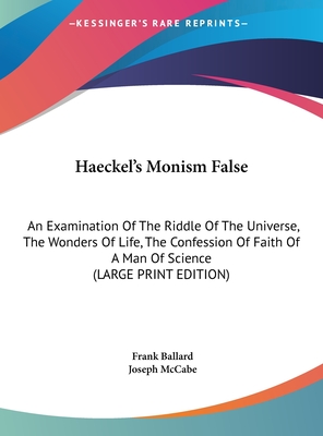 Haeckel's Monism False: An Examination of the Riddle of the Universe, the Wonders of Life, the Confession of Faith of a Man of Science (Large (Large Print Edition)