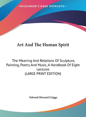 Art and the Human Spirit: The Meaning and Relations of Sculpture, Painting, Poetry and Music, a Handbook of Eight Lectures (Large Print Edition) (Large Print Edition)
