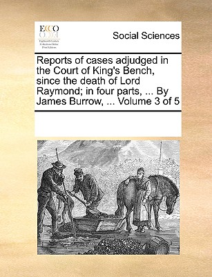 Reports of cases adjudged in the Court of King's Bench, since the death of Lord Raymond; in four parts, ... By James Burrow, ... Volume 3 of 5
