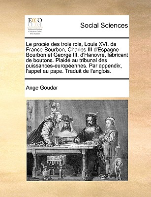 Le procès des trois rois, Louis XVI. de France-Bourbon, Charles III d'Espagne-Bourbon et George III. d'Hanovre, fabricant de boutons. Plaidé au tribun