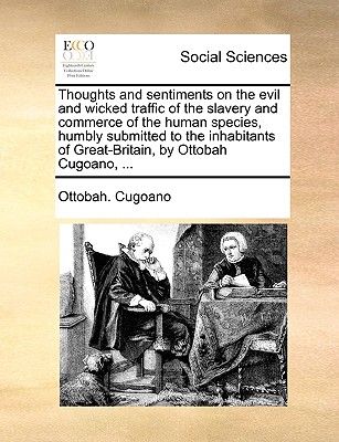 Thoughts and Sentiments on the Evil and Wicked Traffic of the Slavery and Commerce of the Human Species, Humbly Submitted to the Inhabitants of Great-
