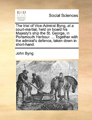 The trial of Vice-Admiral Byng, at a court-martial, held on board his Majesty's ship the St. George, in Portsmouth Harbour. ... Together with the admi