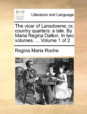 The vicar of Lansdowne; or, country quarters: a tale. By Maria Regina Dalton. In two volumes. ... Volume 1 of 2