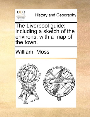 The Liverpool Guide; Including a Sketch of the Environs: With a Map of the Town.