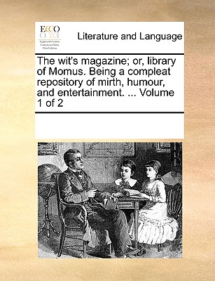 The wit's magazine; or, library of Momus. Being a compleat repository of mirth, humour, and entertainment. ... Volume 1 of 2