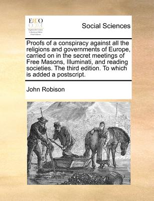 Proofs of a Conspiracy Against All the Religions and Governments of Europe, Carried on in the Secret Meetings of Free Masons, Illuminati, and Reading