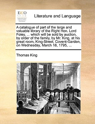 A Catalogue of Part of the Large and Valuable Library of the Right Hon. Lord Foley, ... Which Will Be Sold by Auction, by Order of the Family, by Mr.