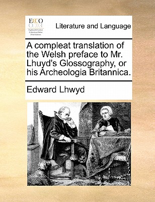 A Compleat Translation of the Welsh Preface to Mr. Lhuyd's Glossography, or His Archeologia Britannica.