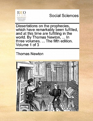Dissertations on the prophecies, which have remarkably been fulfilled, and at this time are fulfilling in the world. By Thomas Newton, ... In three vo
