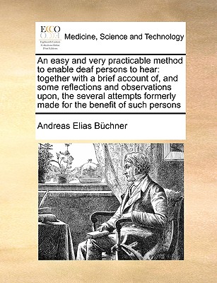 An Easy and Very Practicable Method to Enable Deaf Persons to Hear: Together with a Brief Account Of, and Some Reflections and Observations Upon, the