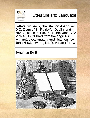 Letters, Written by the Late Jonathan Swift, D.D. Dean of St. Patrick's, Dublin; And Several of His Friends. from the Year 1703 to 1740. Published fro