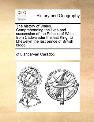 The History of Wales. Comprehending the Lives and Succession of the Princes of Wales, from Cadwalader the Last King, to Lhewelyn the Last Prince of Br