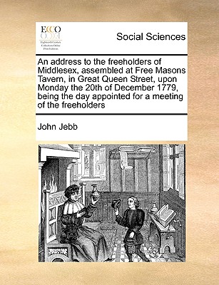 An Address to the Freeholders of Middlesex, Assembled at Free Masons Tavern, in Great Queen Street, Upon Monday the 20th of December 1779, Being the D