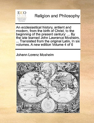 An Ecclesiastical History, Antient and Modern, from the Birth of Christ, to the Beginning of the Present Century: ... by the Late Learned John Lawrenc