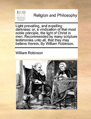 Light Prevailing, and Expelling Darkness: Or, a Vindication of That Most Noble Principle, the Light of Christ in Men. Recommended by Many Scripture Te