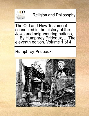The Old and New Testament Connected in the History of the Jews and Neighbouring Nations, ... by Humphrey Prideaux, ... the Eleventh Edition. Volume 1