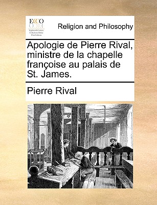 Apologie de Pierre Rival, Ministre de La Chapelle Franoise Au Palais de St. James.