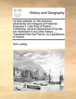 La saxe galante: or, the amorous adventures and intrigues of Frederick-Augustus II. Late King of Poland, ... Containing, several transactions of his l