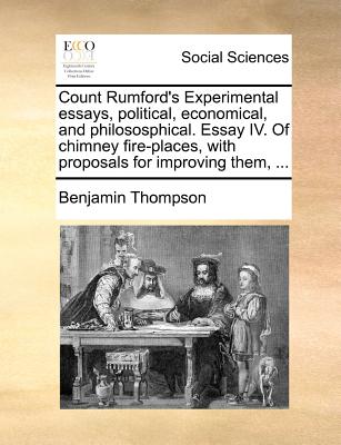 Count Rumford's Experimental essays, political, economical, and philososphical. Essay IV. Of chimney fire-places, with proposals for improving them, .