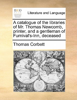 A Catalogue of the Libraries of Mr. Thomas Newcomb, Printer, and a Gentleman of Furnival's-Inn, Deceased