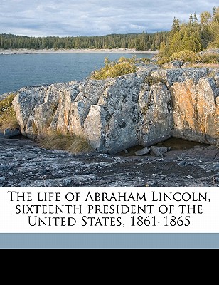 The Life of Abraham Lincoln, Sixteenth President of the United States, 1861-1865