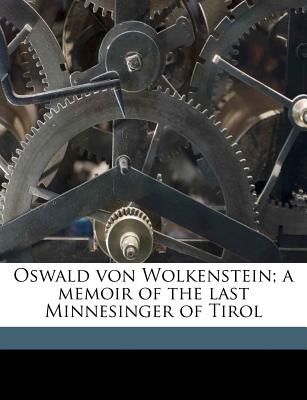 Oswald Von Wolkenstein; A Memoir of the Last Minnesinger of Tirol