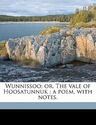 Wunnissoo; Or, the Vale of Hoosatunnuk: A Poem, with Notes.