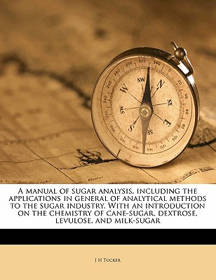 A Manual of Sugar Analysis, Including the Applications in General of Analytical Methods to the Sugar Industry. with an Introduction on the Chemistry o