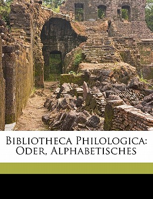 Bibliotheca Philologica Oder, Alphabetisches Verzeichniss. Dritte Auflage