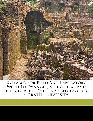 Syllabus for Field and Laboratory Work in Dynamic, Structural and Physiographic Geology (Geology I) at Cornell University