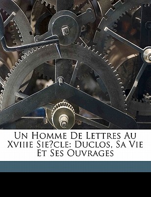 Un homme de lettres au XVIIIe siècle: Duclos, sa vie et ses ouvrages