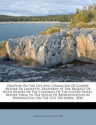 Oration on the Life and Character of Gilbert Motier de Lafayette. Delivered at the Request of Both Houses of the Congress of the United States, Before
