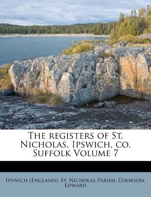The Registers of St. Nicholas, Ipswich, Co. Suffolk Volume 7