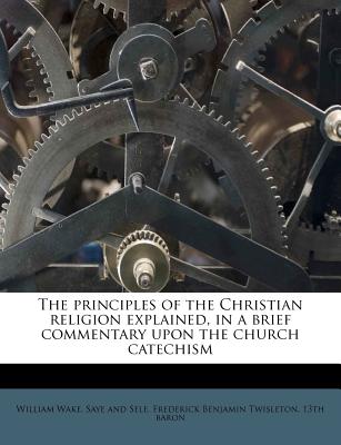 The Principles of the Christian Religion Explained, in a Brief Commentary Upon the Church Catechism