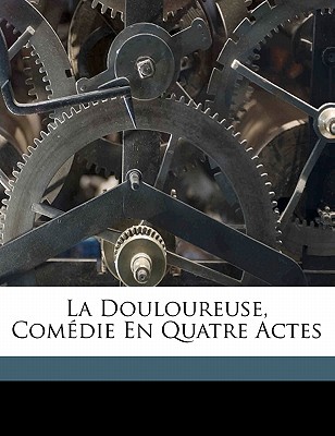 La douloureuse, comédie en quatre actes