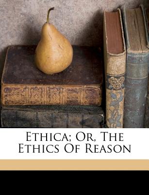 Ethica; Or, the Ethics of Reason