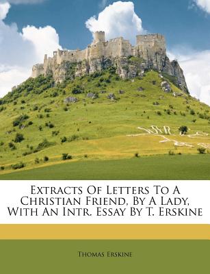 Extracts of Letters to a Christian Friend, by a Lady, with an Intr. Essay by T. Erskine