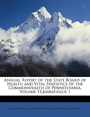 Annual Report of the State Board of Health and Vital Statistics of the Commonwealth of Pennsylvania, Volume 15, Issue 1