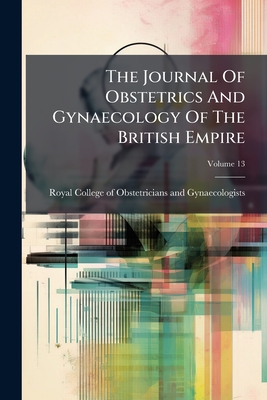 The Journal Of Obstetrics And Gynaecology Of The British Empire; Volume 13