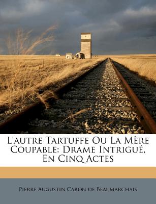 L'autre Tartuffe Ou La Mère Coupable: Drame Intrigué, En Cinq Actes